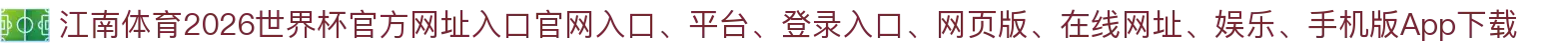江南体育-点击进入_2026世界杯官方网址入口